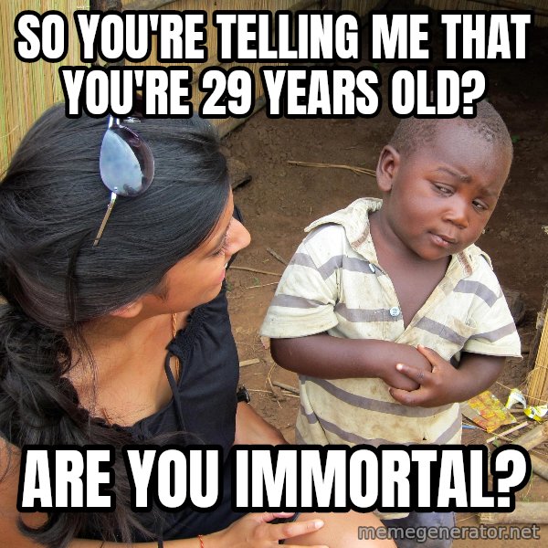 Skeptical 3rd World Kid meme: SO YOU'RE TELLING ME THAT YOU'RE 29 YEARS OLD? / ARE YOU IMMORTAL?