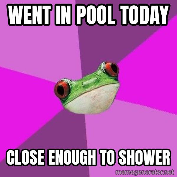 Foul Bachelorette Frog meme: went in pool today / Close enough to shower