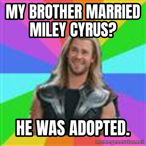 Overly Accepting Thor meme: my brother married miley cyrus? / he was adopted.
