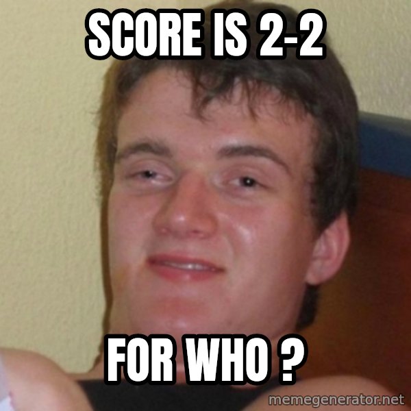 Really Stoned Guy meme: sCORE Is 2-2 / FOR WHO ?