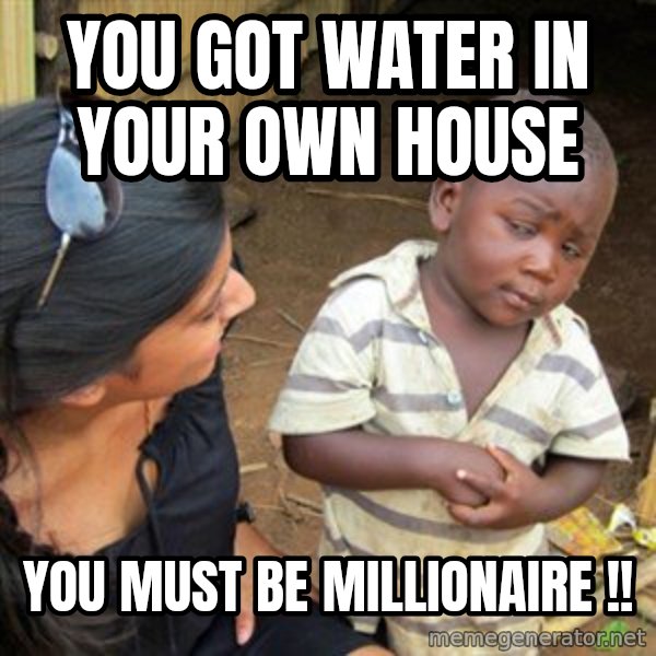 Skeptical 3rd World Kid meme: YOU GOT WATER IN YOUR OWN HOUsE / YOU MUsT BE MILLIONAIRE !!