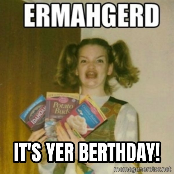Ermahgerd meme: IT'S YER BERTHDAY!