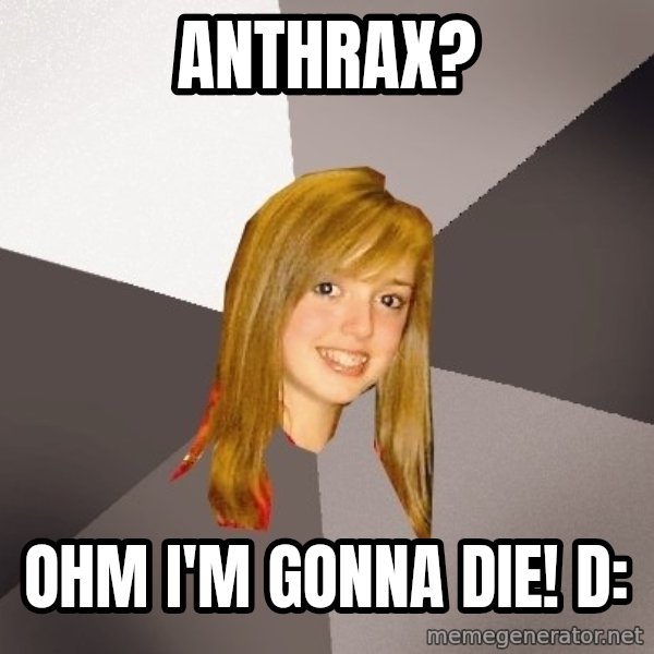 Musically Oblivious 8th Grader meme: anthrax? / ohm i'm gonna die! D: