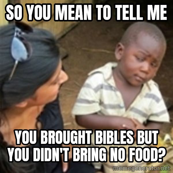 Skeptical 3rd World Kid meme: So you mean to tell me / you brought bibles but you didn't bring no food?