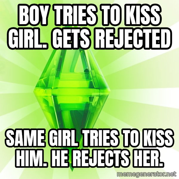Sims meme: Boy tries to kiss girl. gets rejected / Same girl tries to kiss him. he rejects her.