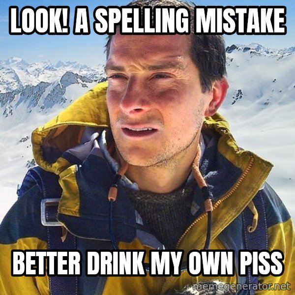 Bear Grylls Loneliness meme: Look! a spelling mistake / better drink my own piss