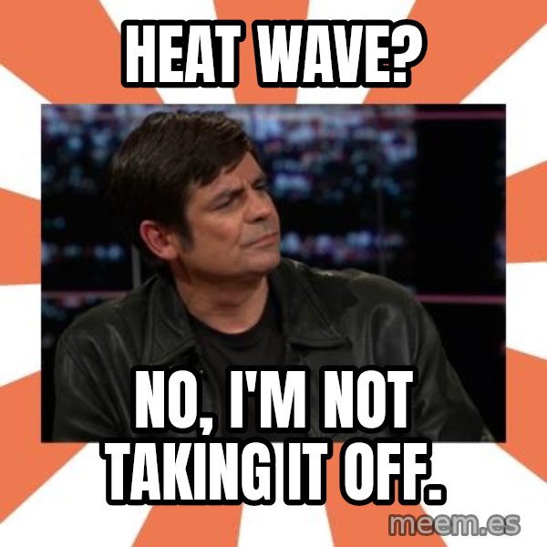 Gillespie Says No meme: HEat Wave? / No, I'm Not taking it off.