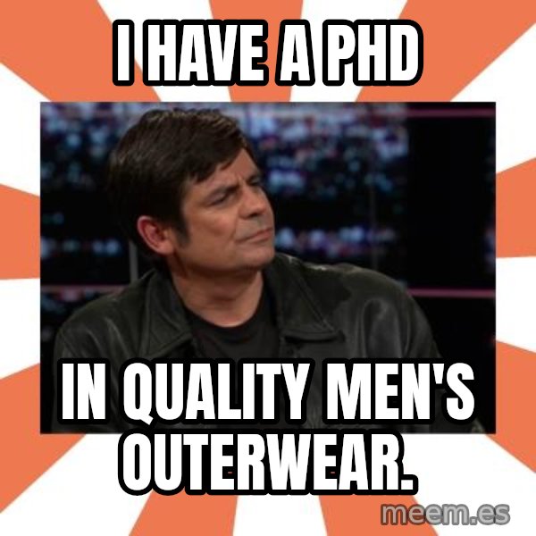 Gillespie Says No meme: i have a Phd / in Quality Men's outerwear.