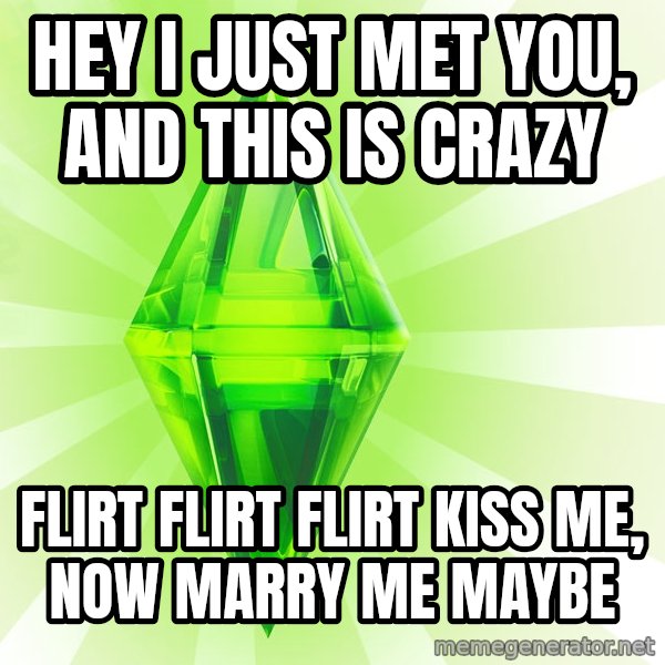 Sims meme: Hey i just met you, and this is crazy / flirt flirt flirt kiss me, now marry me maybe