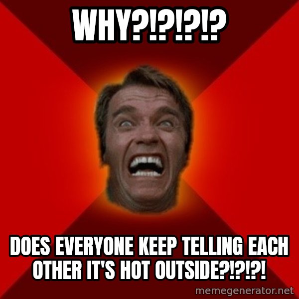 Angry Arnold meme: WHY?!?!?!? / does everyone keep telling each other it's hot outside?!?!?!