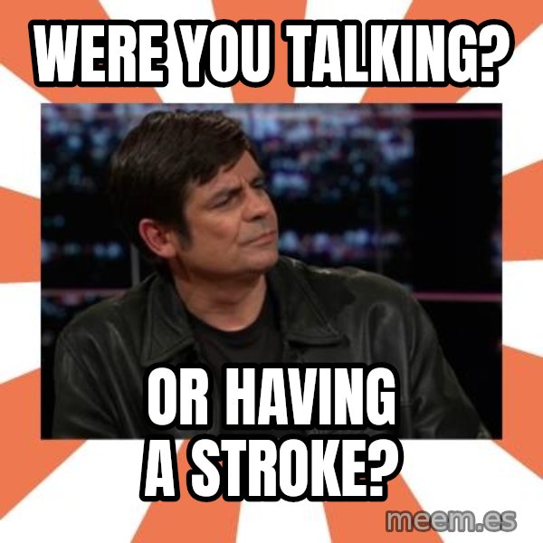 Gillespie Says No meme: Were you talking? / or having a stroke?