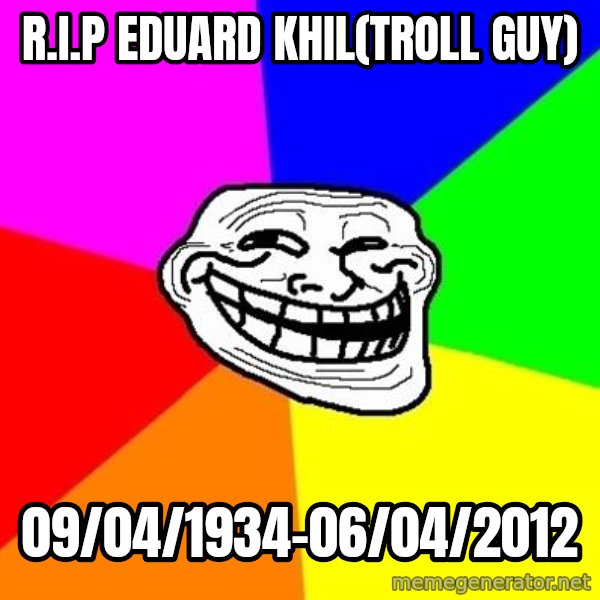 Trollface meme: R.i.p eduard khil(troll guy) / 09/04/1934-06/04/2012
