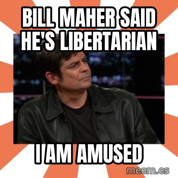 Gillespie Says No meme: Bill Maher said he's Libertarian / I am amused