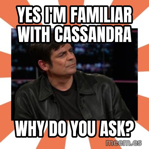 Gillespie Says No meme: Yes i'm familiar with cassandra / Why do you ask?