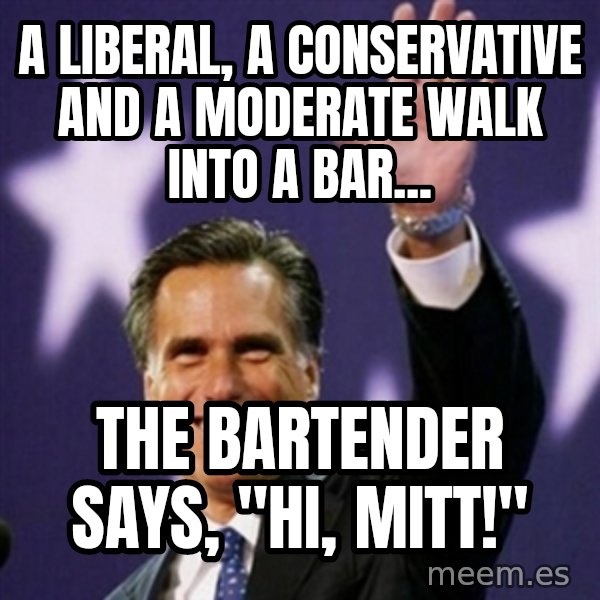Mitt Romney meme: A LIBERAL, A CONSERVATIVE AND A MODERATE WALK INTO A BAR... / THE BARTENDER SAYS, "HI, MITT!"