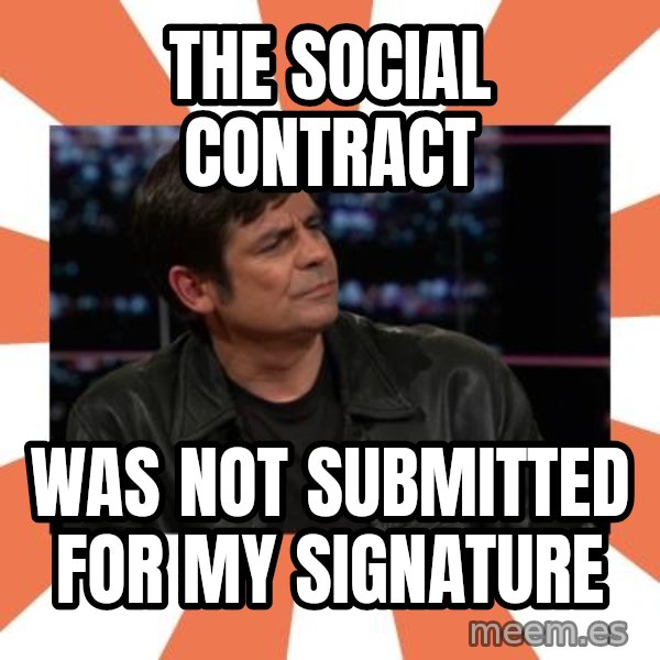 Gillespie Says No meme: The social contract / Was not submitted for my signature
