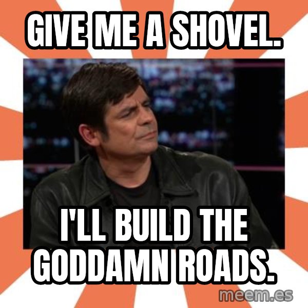 Gillespie Says No meme: Give me a shovel. / I'll build the goddamn roads.