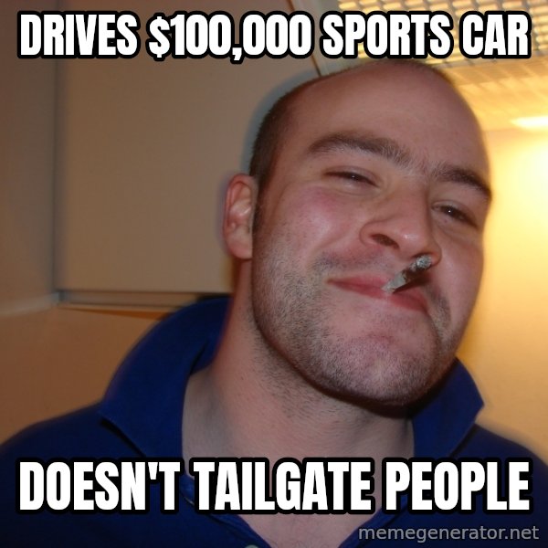 Good Guy Greg meme: Drives $100,000 sports car / doesn't tailgate people