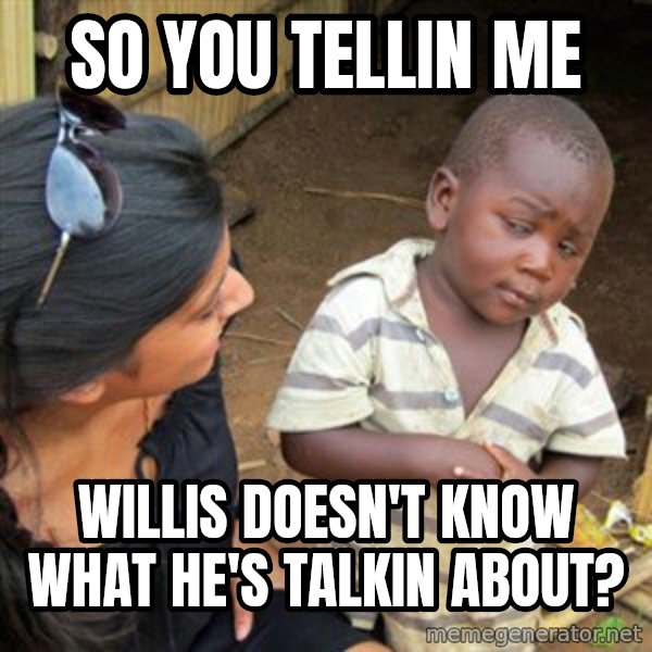Skeptical 3rd World Kid meme: So you tellin me / willis doesn't know what he's talkin about?