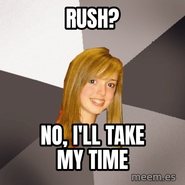 Musically Oblivious 8th Grader meme: Rush? / No, I'll take my time
