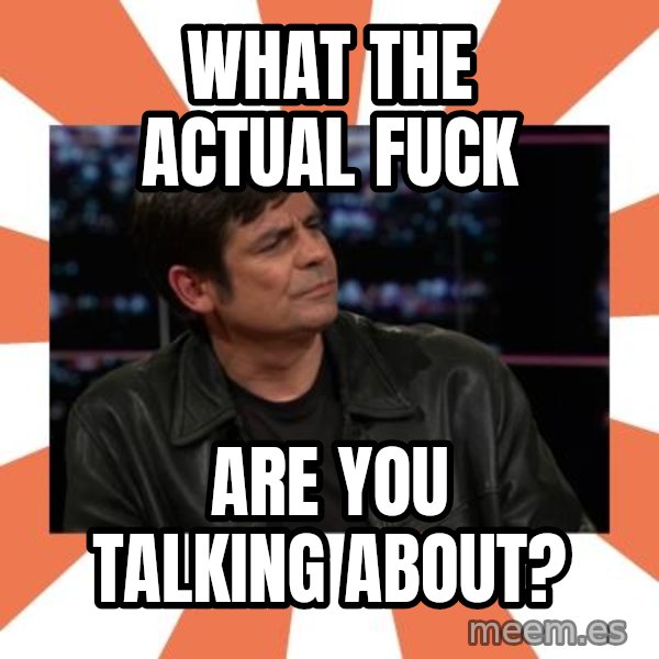 Gillespie Says No meme: what the actual fuck / are you talking about?