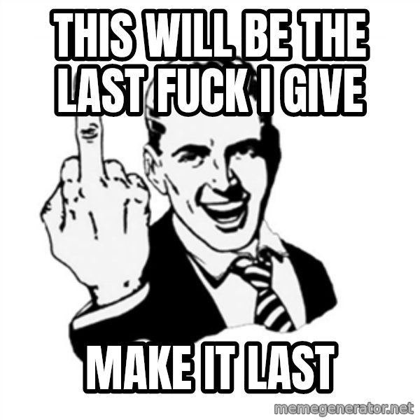 middle finger meme: this will be the last fuck i give / make it last