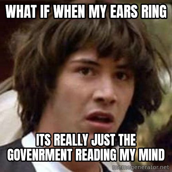 Conspiracy Keanu meme: what if when my ears ring / Its really just the govenrment reading my mind