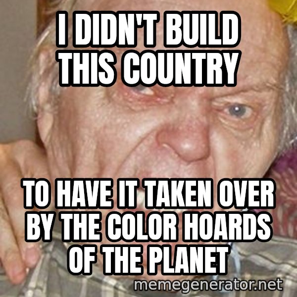 Grumpy Grandpa meme: i didn't build this country / to have it taken over by the color hoards of the planet
