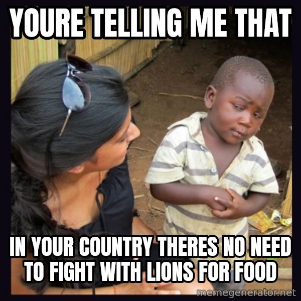 Skeptical third-world kid meme: youre telling me that / in your country theres no need to fight with lions for food