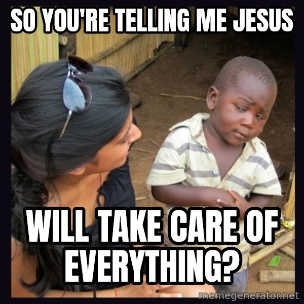 Skeptical third-world kid meme: So You're telling me Jesus / will take care of everything?