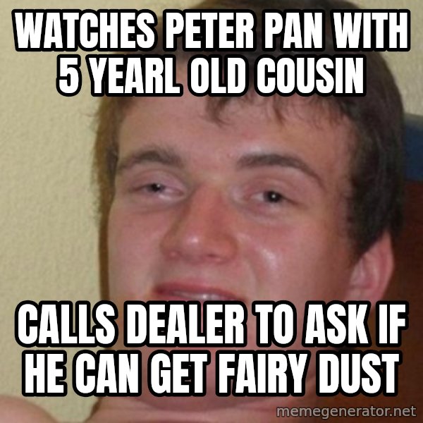 really high guy meme: watches peter pan with 5 yearl old cousin / calls dealer to ask if he can get fairy dust