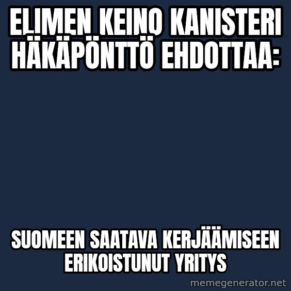 Katainen Perkele meme: Elimen   keino  kanisteri   Häkäpönttö    ehdottaa: / Suomeen  saatava   kerjäämiseen   erikoistunut    yritys