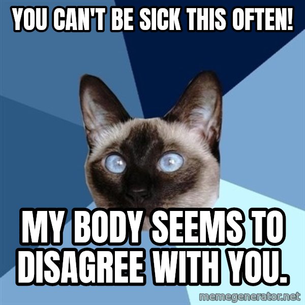 Chronic Illness Cat meme: you can't be sick this often! / my body seems to disagree with you.