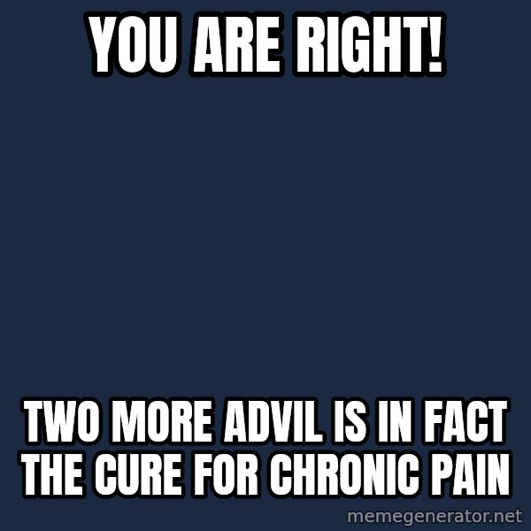 Chronic Illness Cat meme: you are right! / two more advil is in fact the cure for chronic pain