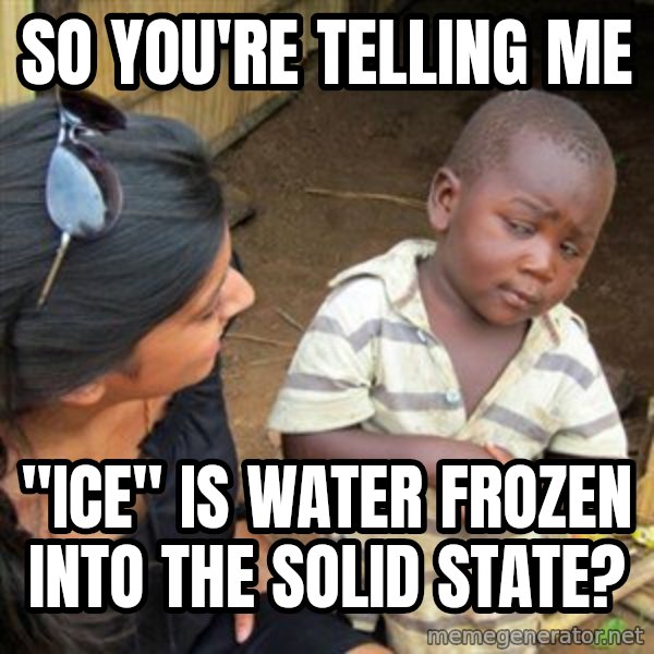 Skeptical 3rd World Kid meme: So you're telling me / "ice" is water frozen into the solid state?