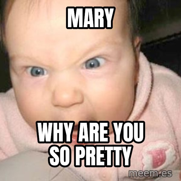 Angry baby meme: Mary / why are you so pretty