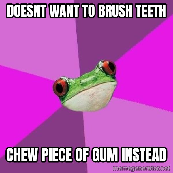 Foul Bachelorette Frog meme: doesnt want to brush teeth / chew piece of gum instead