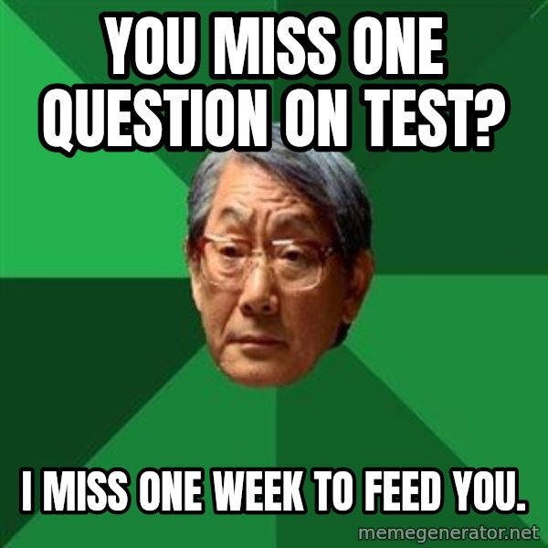 High Expectations Asian Father meme: You miss one question on test? / I miss one week to feed you.