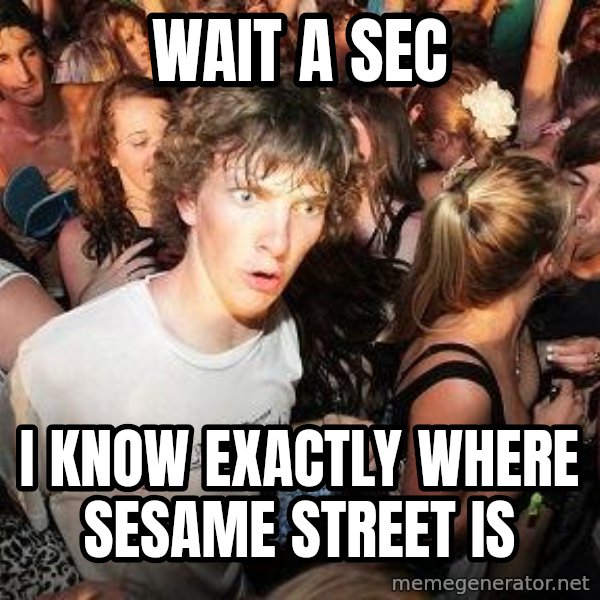 Sudden Realization Ralph meme: Wait a Sec / I know exactly where sesame street is