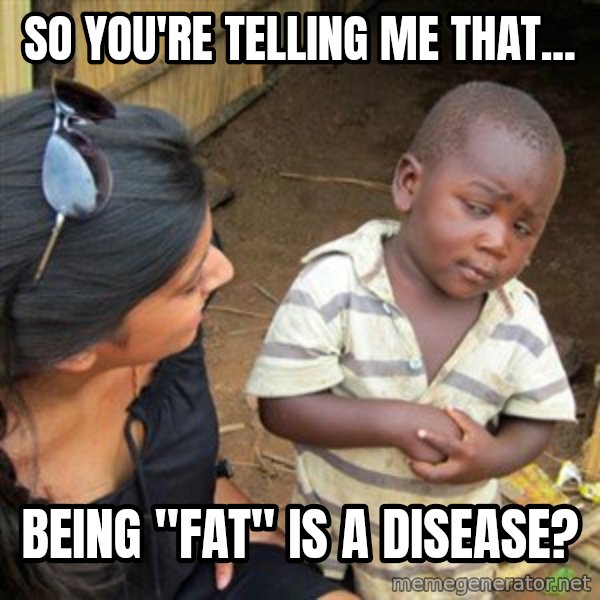 Skeptical 3rd World Kid meme: So you're telling me that... / being "fat" is a disease?