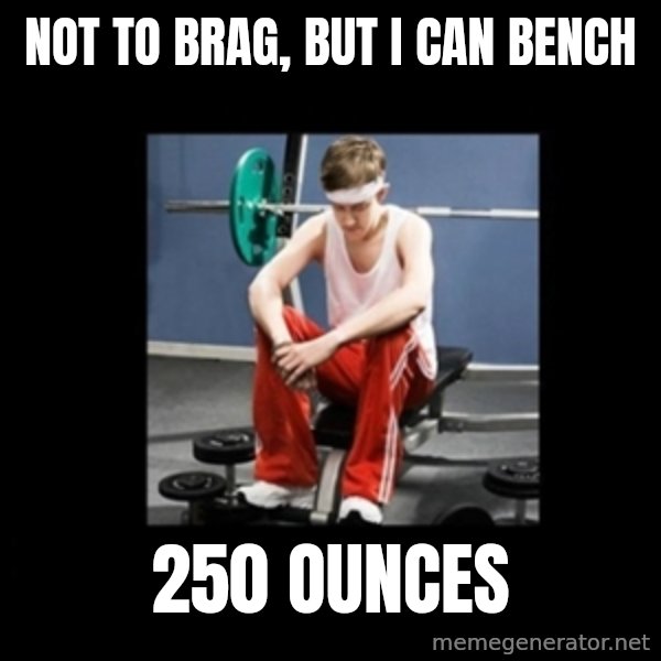 Annoying Gym Newbie meme: not to brag, but i can bench / 250 ounces