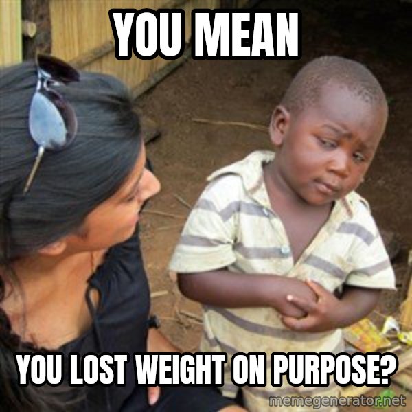 Skeptical 3rd World Kid meme: You mean / You lost weight on purpose?