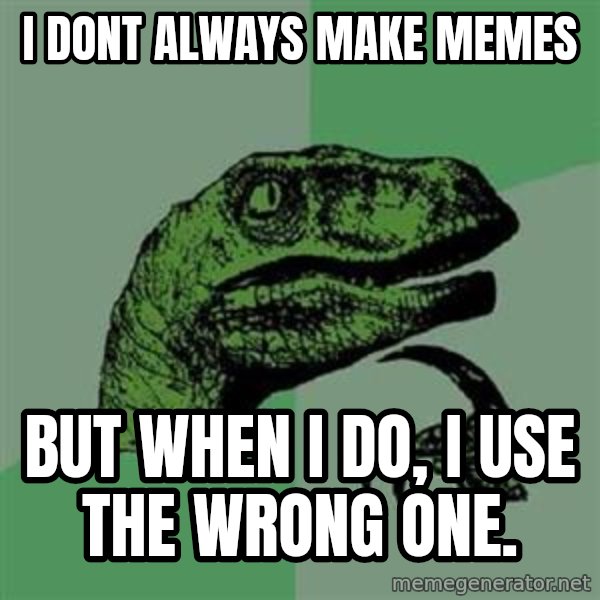 Philosoraptor meme: I dont always make memes / but when i do, i use the wrong one.