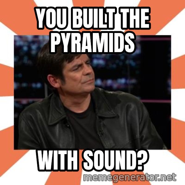 Gillespie Says No meme: You built the pyramids / WITH sound?