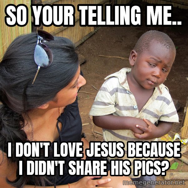 Skeptical African Child meme: so your telling me.. / I don't love jesus because i didn't share his pics?