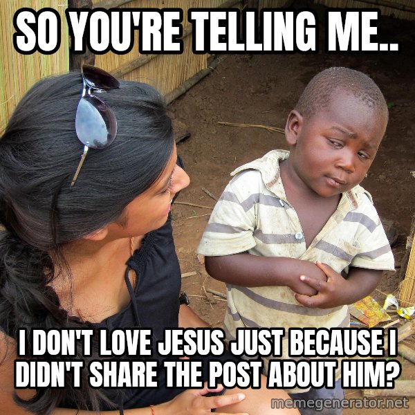 Skeptical African Child meme: so you're telling me.. / i don't love jesus just because i didn't share the post about him?