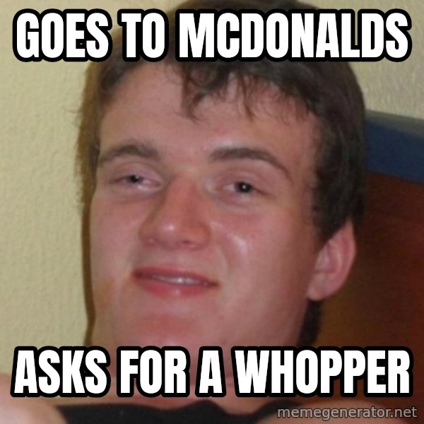 Stoner Guy meme: Goes to mcdonalds / asks for a whopper