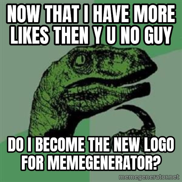 Philosoraptor meme: Now that i have more likes then y u no guy / do i become the new logo for memegenerator?