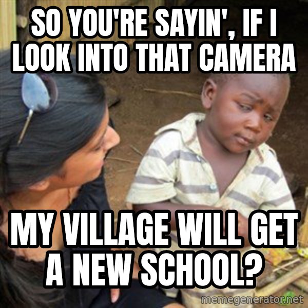 Skeptical 3rd World Kid meme: so you're sayin', if i look into that camera / my village will get a new school?