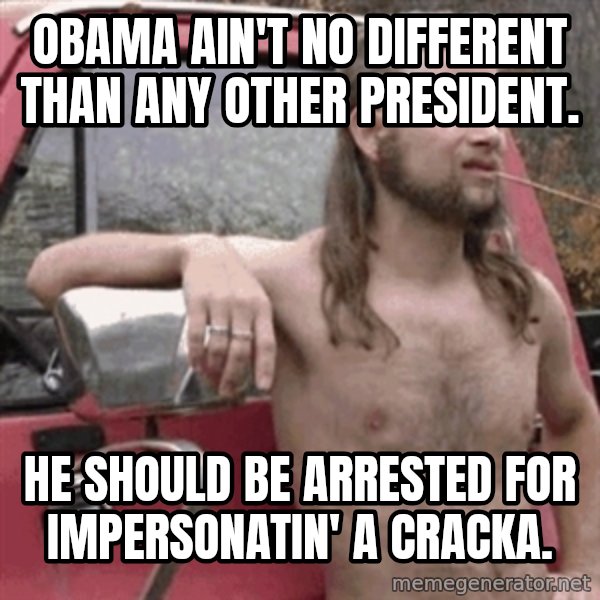 Almost Politically Correct Redneck meme: Obama ain't no different than any other president. / He should be arrested for impersonatin' a cracka.